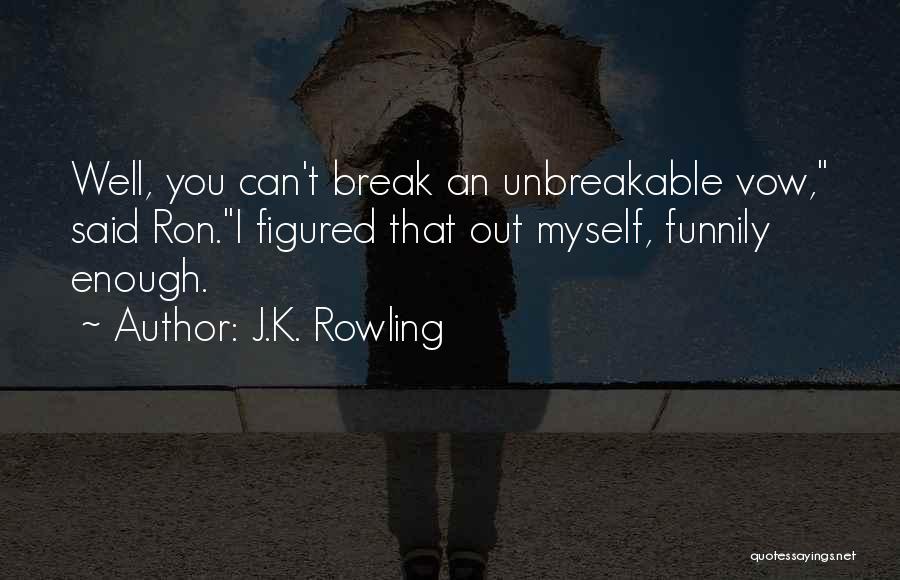 J.K. Rowling Quotes: Well, You Can't Break An Unbreakable Vow, Said Ron.i Figured That Out Myself, Funnily Enough.