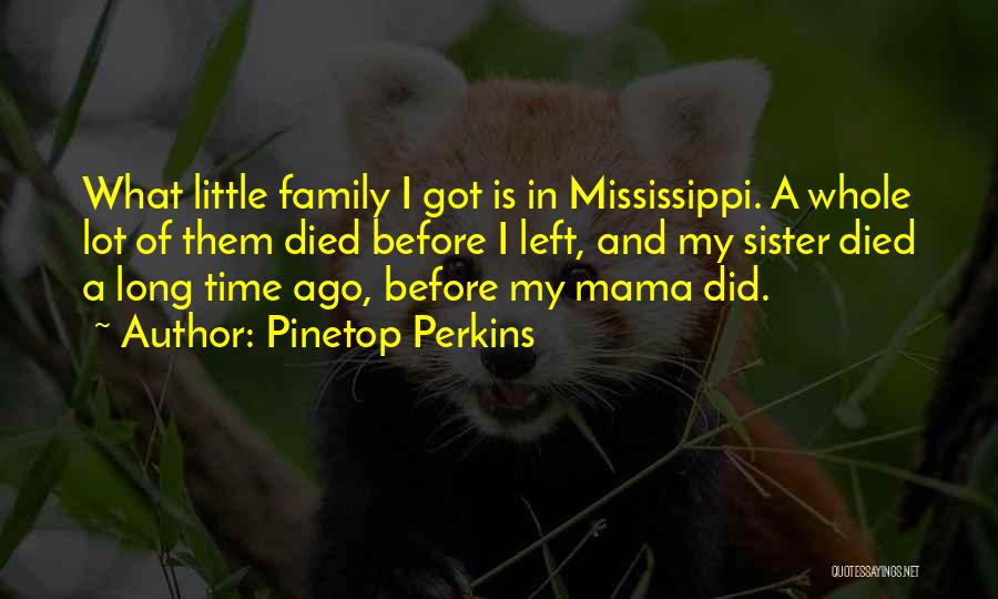 Pinetop Perkins Quotes: What Little Family I Got Is In Mississippi. A Whole Lot Of Them Died Before I Left, And My Sister