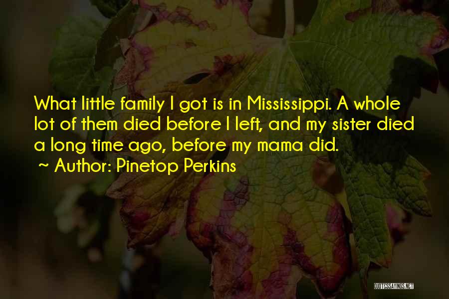 Pinetop Perkins Quotes: What Little Family I Got Is In Mississippi. A Whole Lot Of Them Died Before I Left, And My Sister