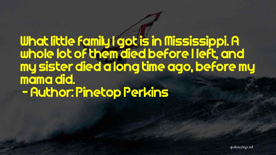 Pinetop Perkins Quotes: What Little Family I Got Is In Mississippi. A Whole Lot Of Them Died Before I Left, And My Sister