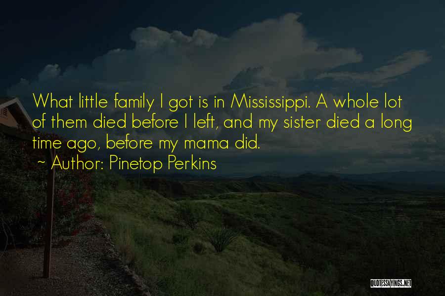 Pinetop Perkins Quotes: What Little Family I Got Is In Mississippi. A Whole Lot Of Them Died Before I Left, And My Sister