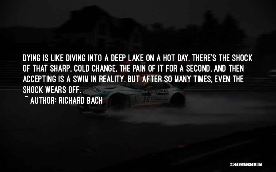 Richard Bach Quotes: Dying Is Like Diving Into A Deep Lake On A Hot Day. There's The Shock Of That Sharp, Cold Change,