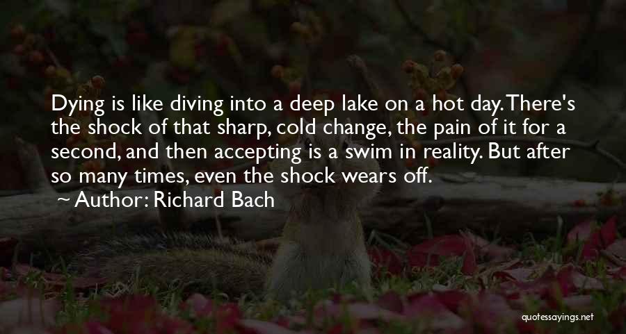 Richard Bach Quotes: Dying Is Like Diving Into A Deep Lake On A Hot Day. There's The Shock Of That Sharp, Cold Change,