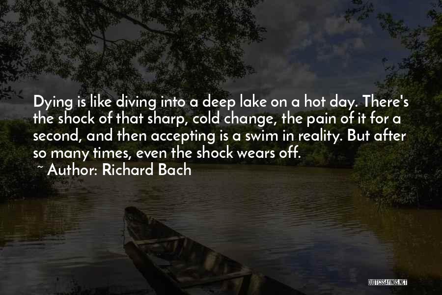 Richard Bach Quotes: Dying Is Like Diving Into A Deep Lake On A Hot Day. There's The Shock Of That Sharp, Cold Change,