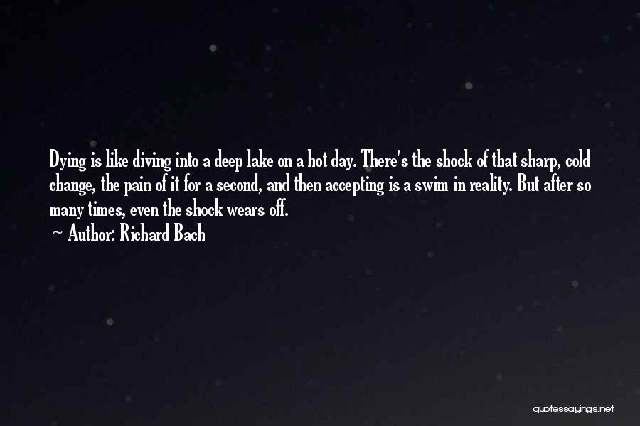 Richard Bach Quotes: Dying Is Like Diving Into A Deep Lake On A Hot Day. There's The Shock Of That Sharp, Cold Change,