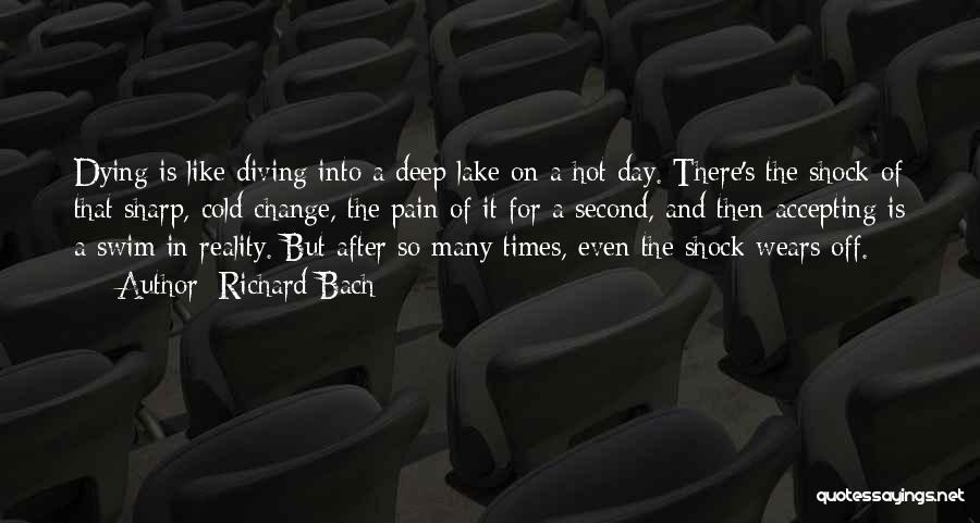 Richard Bach Quotes: Dying Is Like Diving Into A Deep Lake On A Hot Day. There's The Shock Of That Sharp, Cold Change,