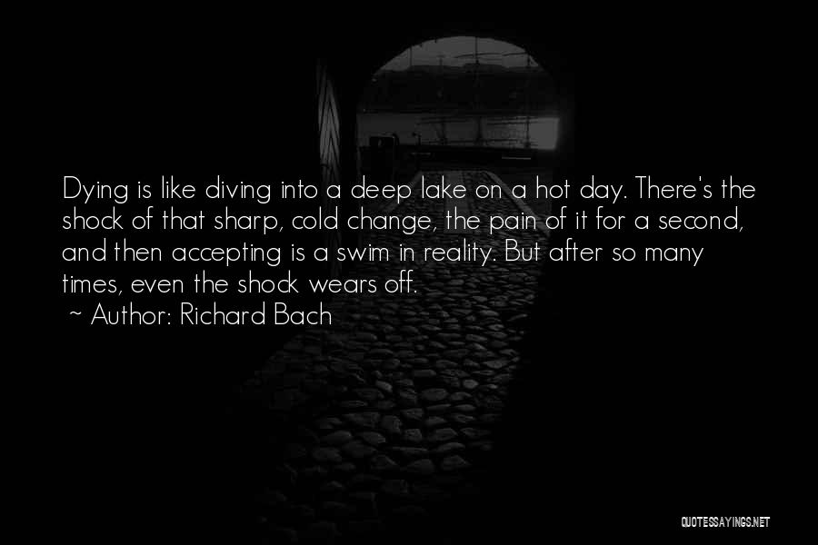 Richard Bach Quotes: Dying Is Like Diving Into A Deep Lake On A Hot Day. There's The Shock Of That Sharp, Cold Change,