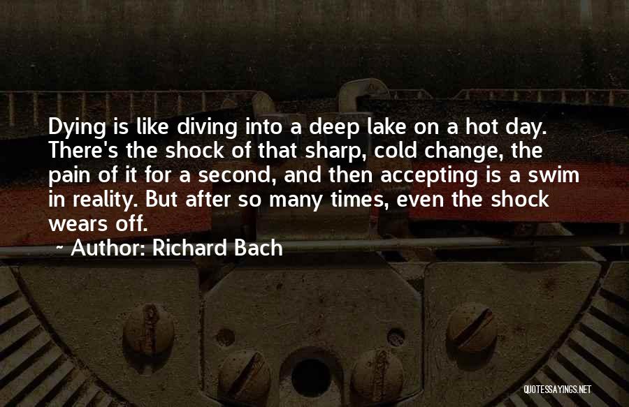 Richard Bach Quotes: Dying Is Like Diving Into A Deep Lake On A Hot Day. There's The Shock Of That Sharp, Cold Change,