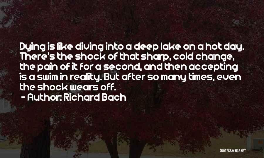 Richard Bach Quotes: Dying Is Like Diving Into A Deep Lake On A Hot Day. There's The Shock Of That Sharp, Cold Change,