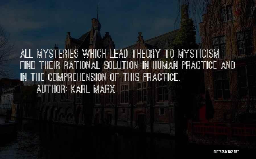 Karl Marx Quotes: All Mysteries Which Lead Theory To Mysticism Find Their Rational Solution In Human Practice And In The Comprehension Of This