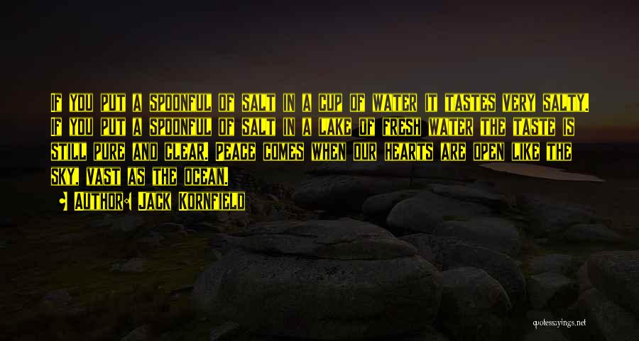 Jack Kornfield Quotes: If You Put A Spoonful Of Salt In A Cup Of Water It Tastes Very Salty. If You Put A