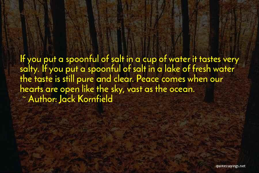 Jack Kornfield Quotes: If You Put A Spoonful Of Salt In A Cup Of Water It Tastes Very Salty. If You Put A