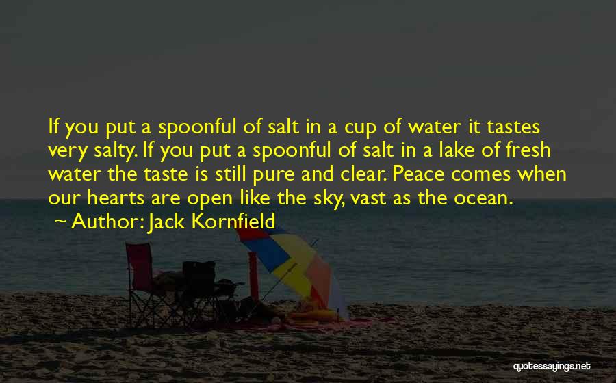 Jack Kornfield Quotes: If You Put A Spoonful Of Salt In A Cup Of Water It Tastes Very Salty. If You Put A