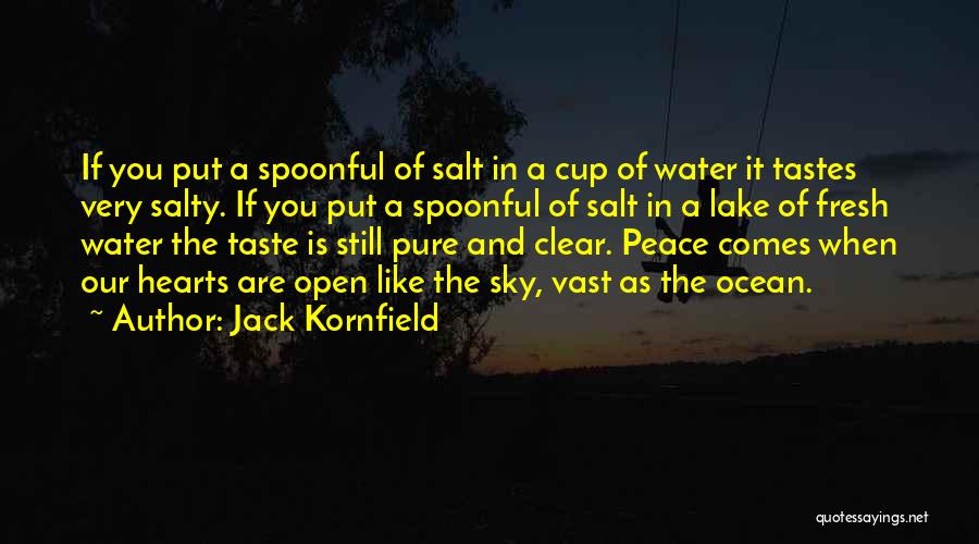 Jack Kornfield Quotes: If You Put A Spoonful Of Salt In A Cup Of Water It Tastes Very Salty. If You Put A