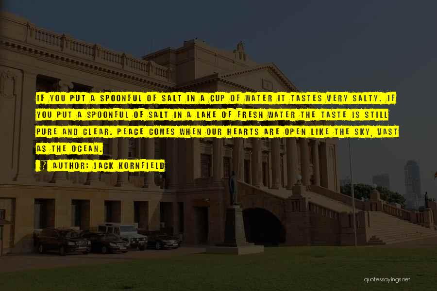 Jack Kornfield Quotes: If You Put A Spoonful Of Salt In A Cup Of Water It Tastes Very Salty. If You Put A