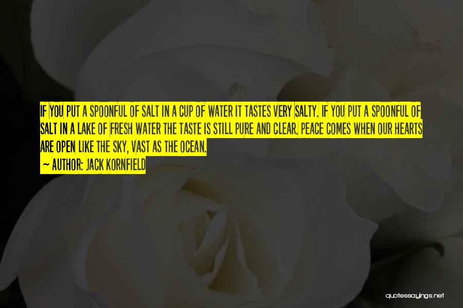 Jack Kornfield Quotes: If You Put A Spoonful Of Salt In A Cup Of Water It Tastes Very Salty. If You Put A