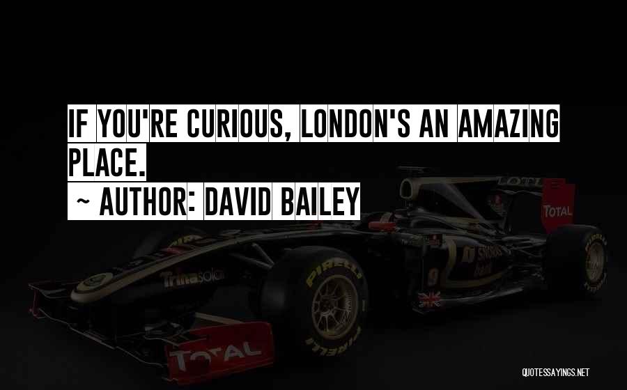 David Bailey Quotes: If You're Curious, London's An Amazing Place.