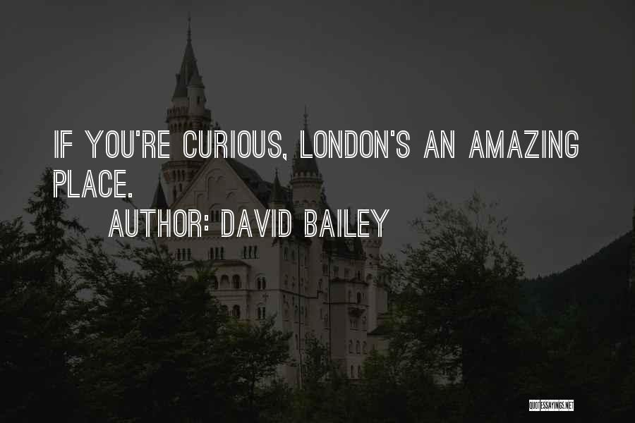 David Bailey Quotes: If You're Curious, London's An Amazing Place.