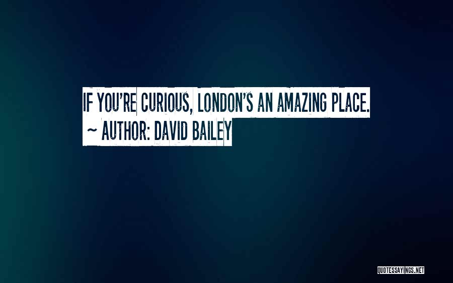 David Bailey Quotes: If You're Curious, London's An Amazing Place.