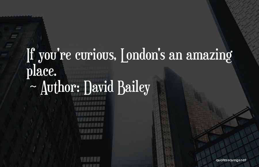 David Bailey Quotes: If You're Curious, London's An Amazing Place.