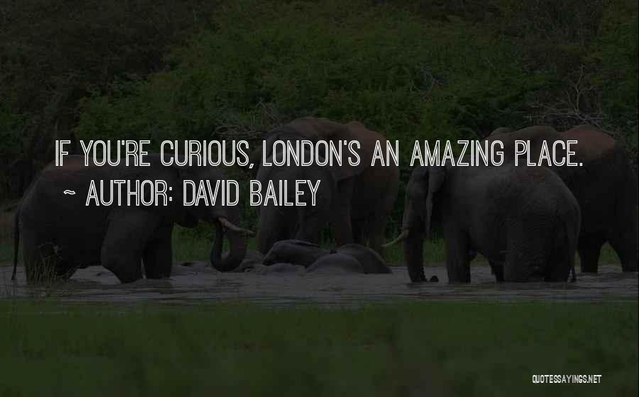 David Bailey Quotes: If You're Curious, London's An Amazing Place.