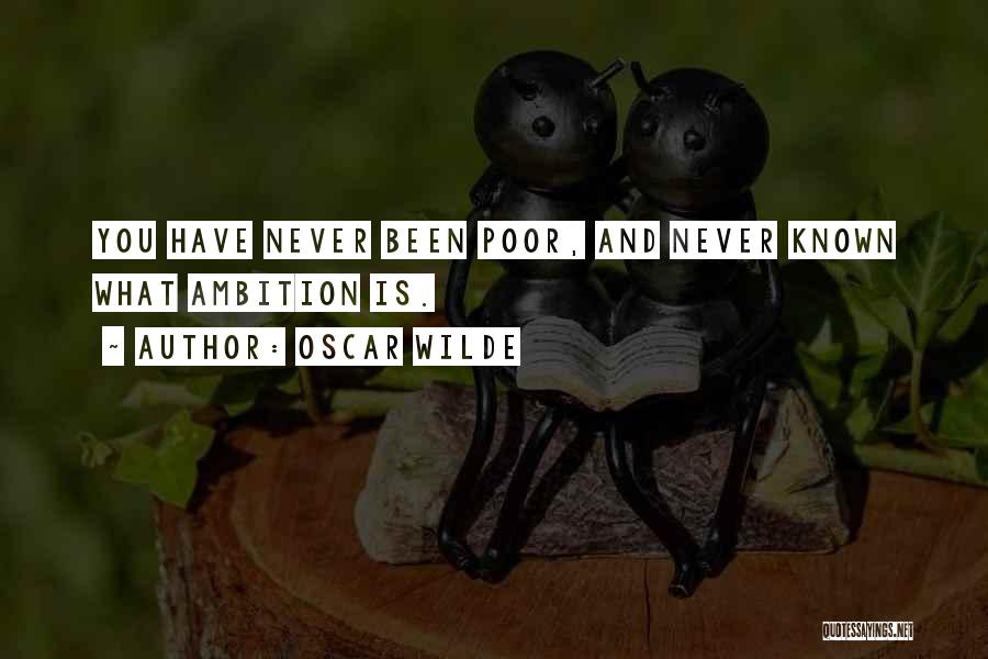 Oscar Wilde Quotes: You Have Never Been Poor, And Never Known What Ambition Is.
