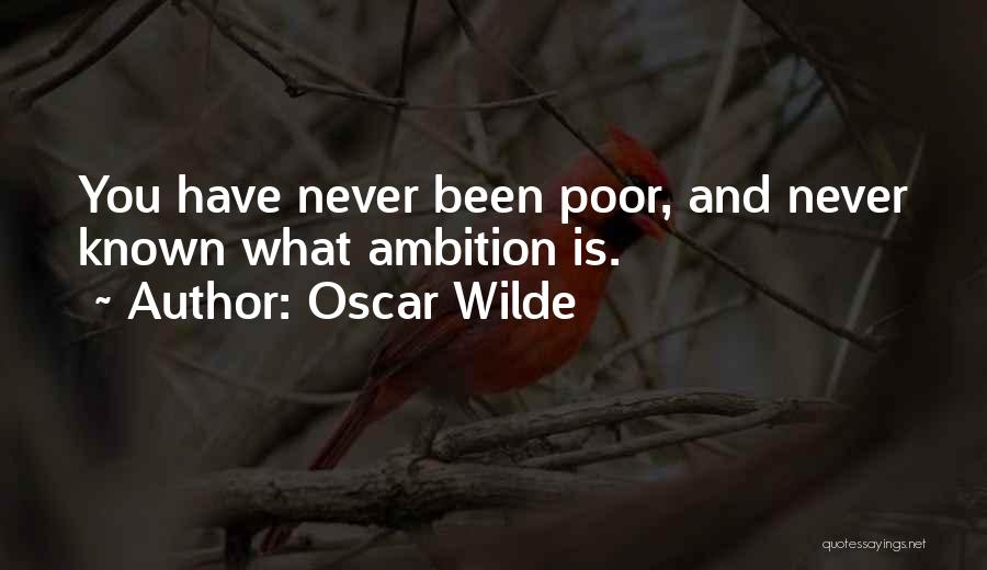 Oscar Wilde Quotes: You Have Never Been Poor, And Never Known What Ambition Is.