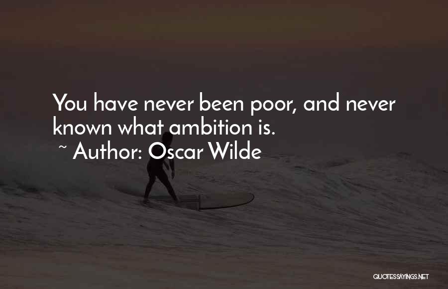 Oscar Wilde Quotes: You Have Never Been Poor, And Never Known What Ambition Is.