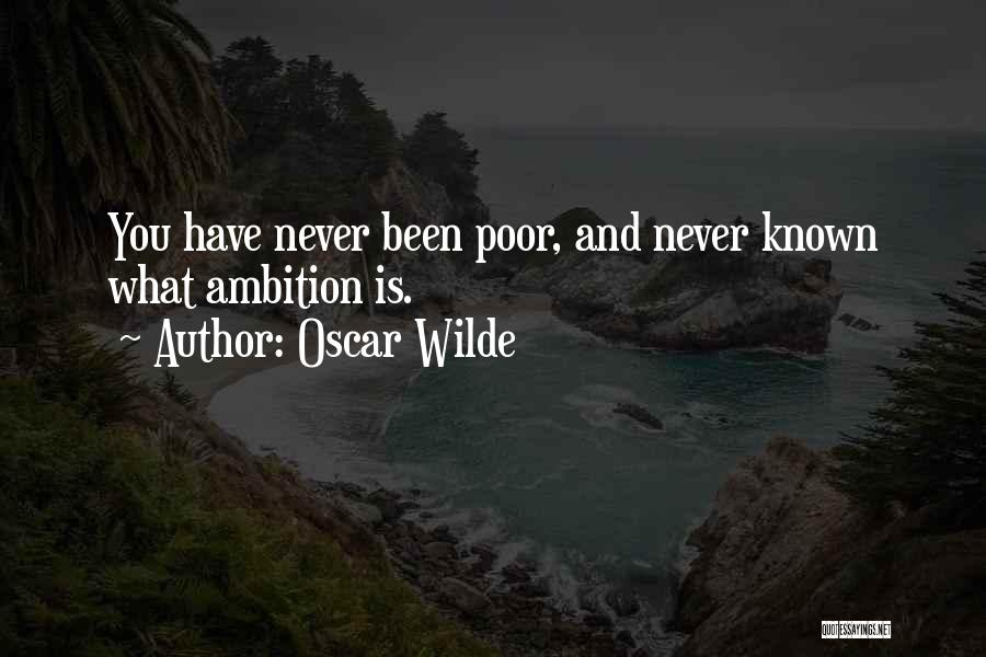 Oscar Wilde Quotes: You Have Never Been Poor, And Never Known What Ambition Is.