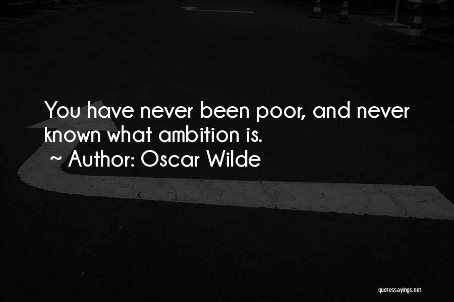 Oscar Wilde Quotes: You Have Never Been Poor, And Never Known What Ambition Is.
