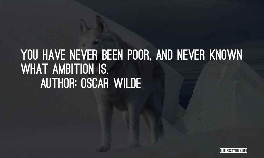 Oscar Wilde Quotes: You Have Never Been Poor, And Never Known What Ambition Is.