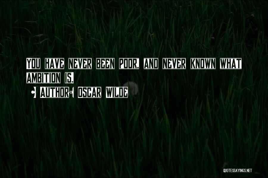 Oscar Wilde Quotes: You Have Never Been Poor, And Never Known What Ambition Is.