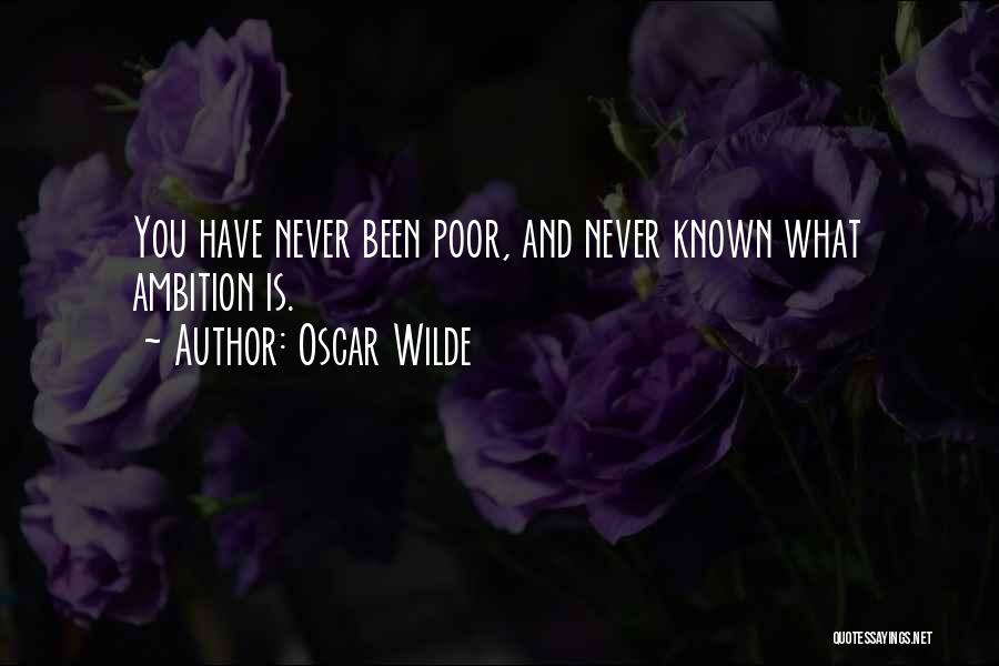Oscar Wilde Quotes: You Have Never Been Poor, And Never Known What Ambition Is.