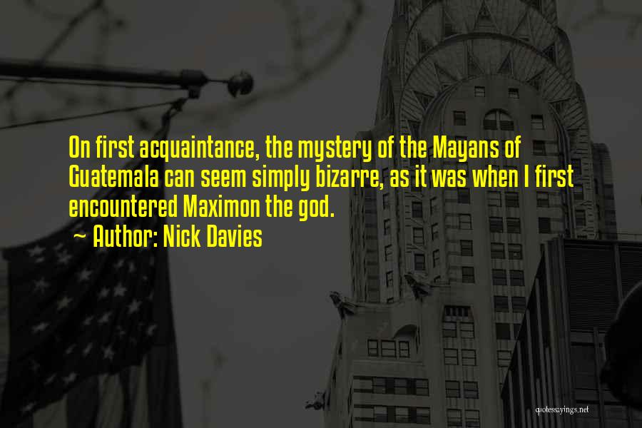 Nick Davies Quotes: On First Acquaintance, The Mystery Of The Mayans Of Guatemala Can Seem Simply Bizarre, As It Was When I First