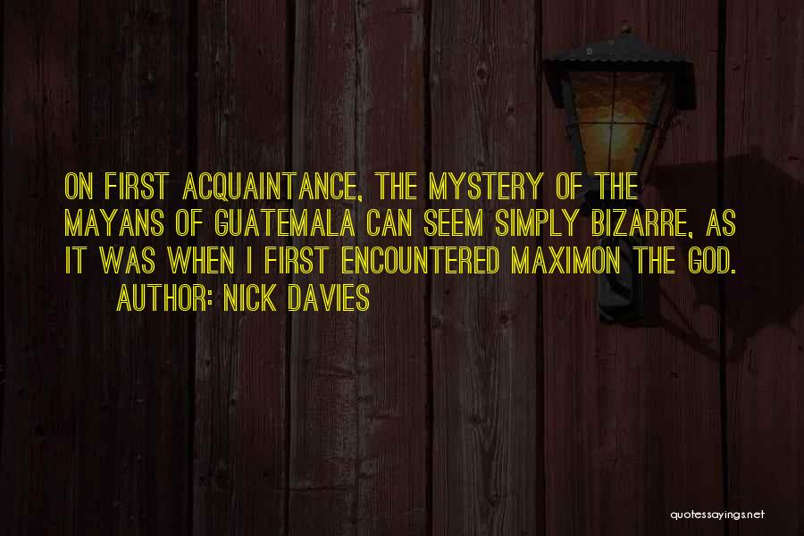 Nick Davies Quotes: On First Acquaintance, The Mystery Of The Mayans Of Guatemala Can Seem Simply Bizarre, As It Was When I First