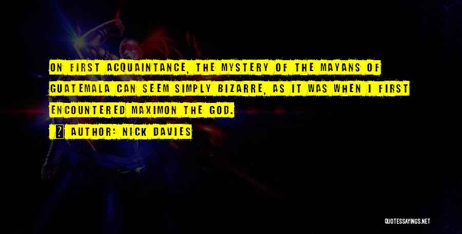 Nick Davies Quotes: On First Acquaintance, The Mystery Of The Mayans Of Guatemala Can Seem Simply Bizarre, As It Was When I First