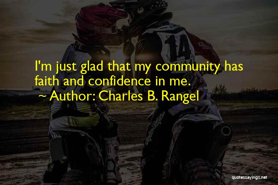 Charles B. Rangel Quotes: I'm Just Glad That My Community Has Faith And Confidence In Me.