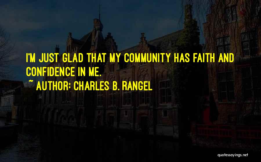 Charles B. Rangel Quotes: I'm Just Glad That My Community Has Faith And Confidence In Me.