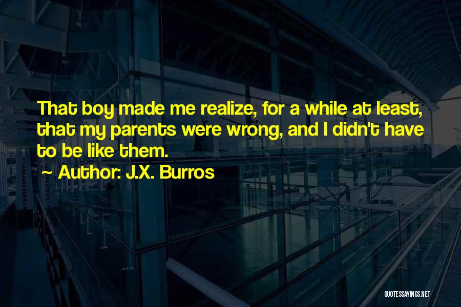 J.X. Burros Quotes: That Boy Made Me Realize, For A While At Least, That My Parents Were Wrong, And I Didn't Have To