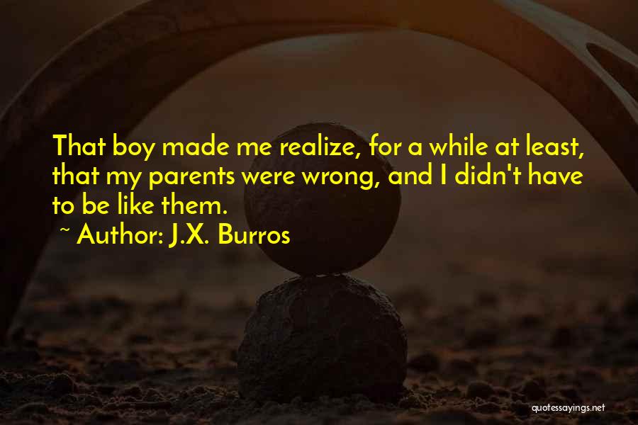 J.X. Burros Quotes: That Boy Made Me Realize, For A While At Least, That My Parents Were Wrong, And I Didn't Have To