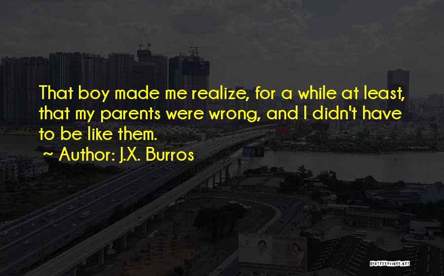 J.X. Burros Quotes: That Boy Made Me Realize, For A While At Least, That My Parents Were Wrong, And I Didn't Have To