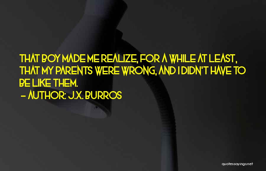 J.X. Burros Quotes: That Boy Made Me Realize, For A While At Least, That My Parents Were Wrong, And I Didn't Have To