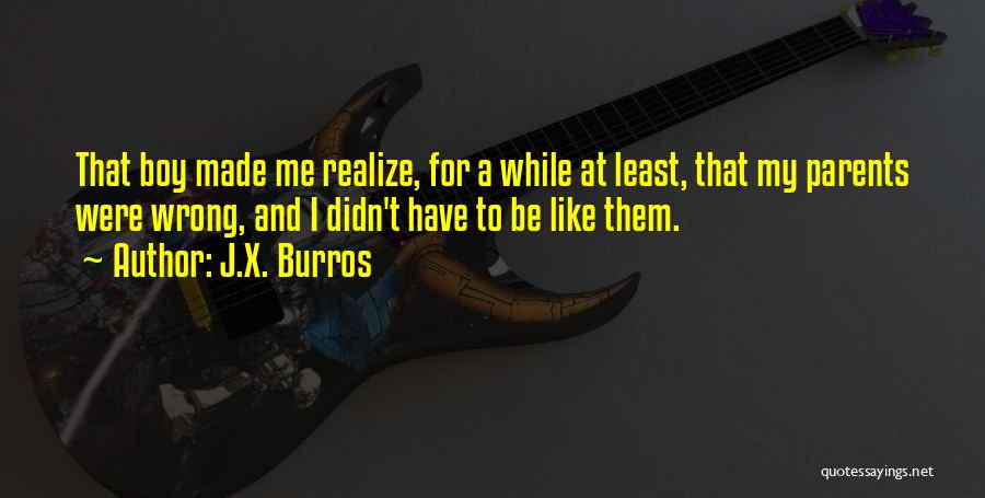 J.X. Burros Quotes: That Boy Made Me Realize, For A While At Least, That My Parents Were Wrong, And I Didn't Have To