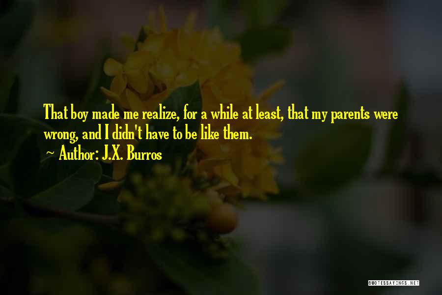 J.X. Burros Quotes: That Boy Made Me Realize, For A While At Least, That My Parents Were Wrong, And I Didn't Have To