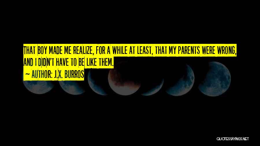 J.X. Burros Quotes: That Boy Made Me Realize, For A While At Least, That My Parents Were Wrong, And I Didn't Have To