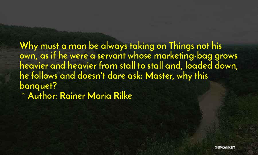 Rainer Maria Rilke Quotes: Why Must A Man Be Always Taking On Things Not His Own, As If He Were A Servant Whose Marketing-bag