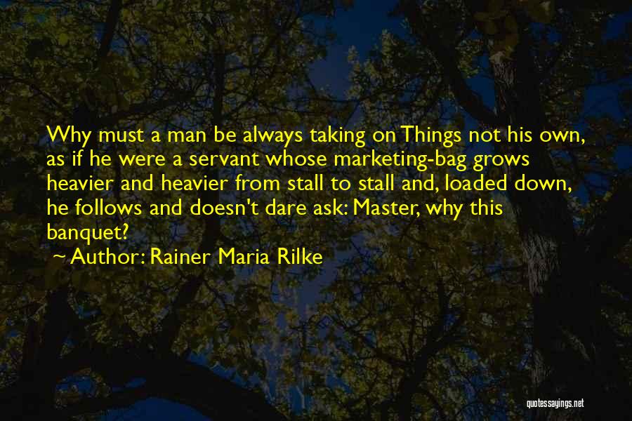 Rainer Maria Rilke Quotes: Why Must A Man Be Always Taking On Things Not His Own, As If He Were A Servant Whose Marketing-bag