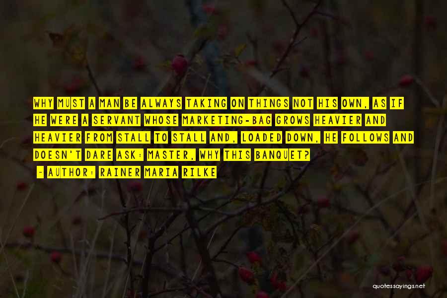 Rainer Maria Rilke Quotes: Why Must A Man Be Always Taking On Things Not His Own, As If He Were A Servant Whose Marketing-bag