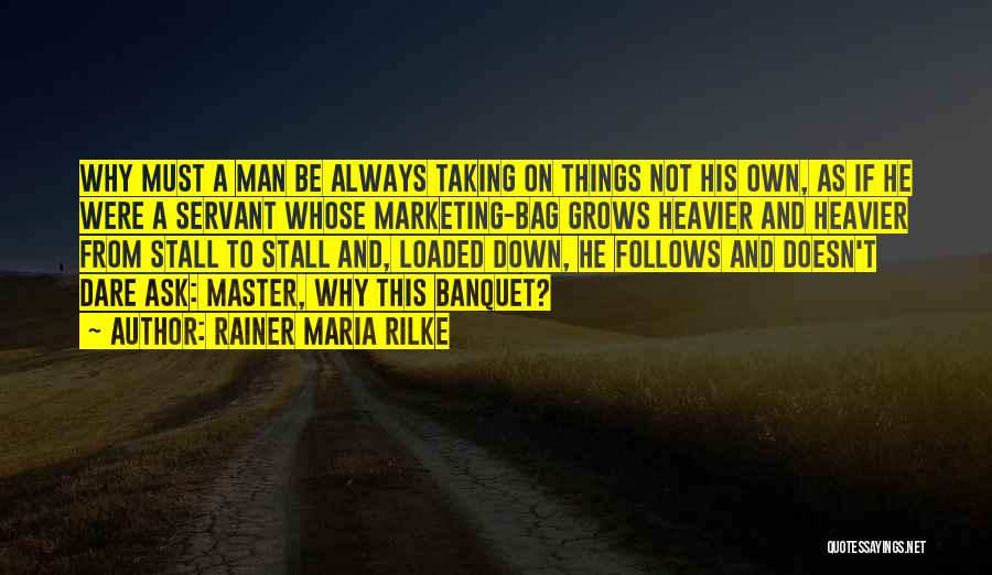 Rainer Maria Rilke Quotes: Why Must A Man Be Always Taking On Things Not His Own, As If He Were A Servant Whose Marketing-bag