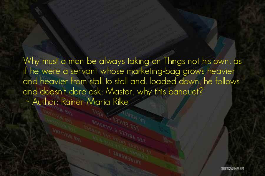 Rainer Maria Rilke Quotes: Why Must A Man Be Always Taking On Things Not His Own, As If He Were A Servant Whose Marketing-bag